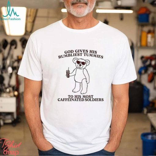 God Gives His Rumbliest Tummies To His Most Caffeinated Soldiers shirt