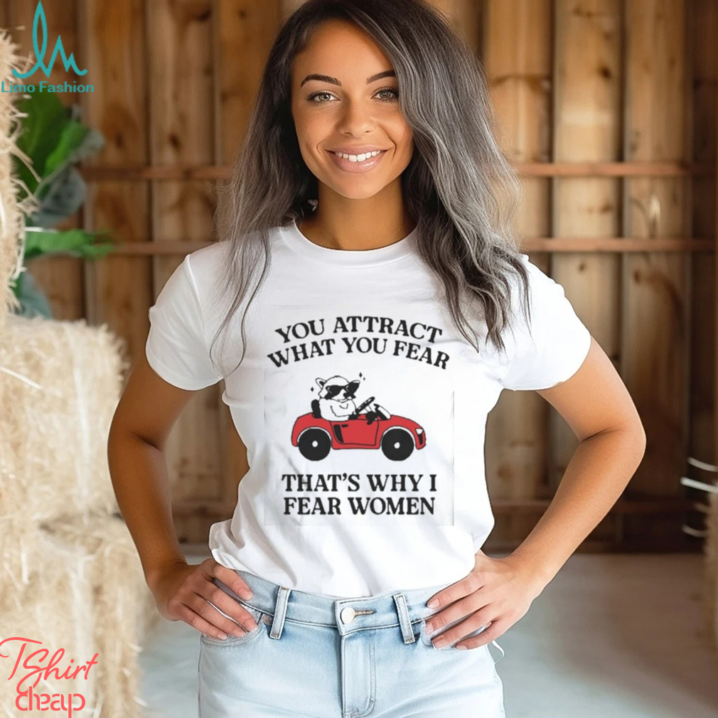 Got Funny You Attract What You Fear That’s Why I Fear Women shirt Got Funny You Attract What You Fear That’s Why I Fear Women shirt