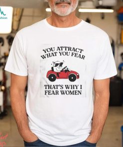 Got Funny You Attract What You Fear That’s Why I Fear Women shirt, hoodie, sweater, long sleeve and tank top Got Funny You Attract What You Fear That’s Why I Fear Women shirt