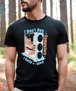 I Don’t Buy Computers I Build Them Pc Builder Shirt