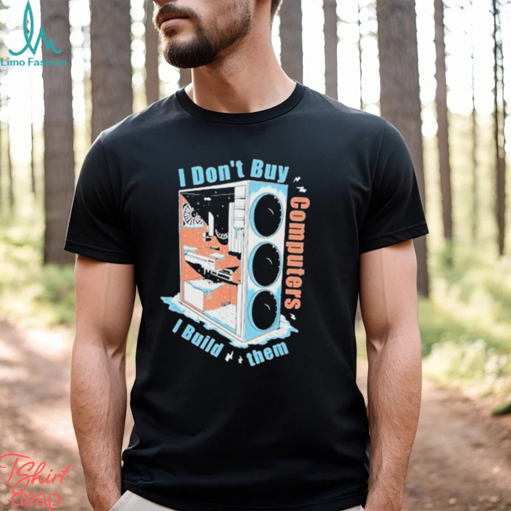 I Don’t Buy Computers I Build Them Pc Builder Shirt I Don’t Buy Computers I Build Them Pc Builder Shirt