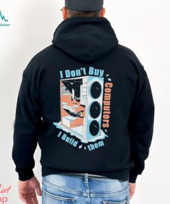 I Don’t Buy Computers I Build Them Pc Builder Shirt