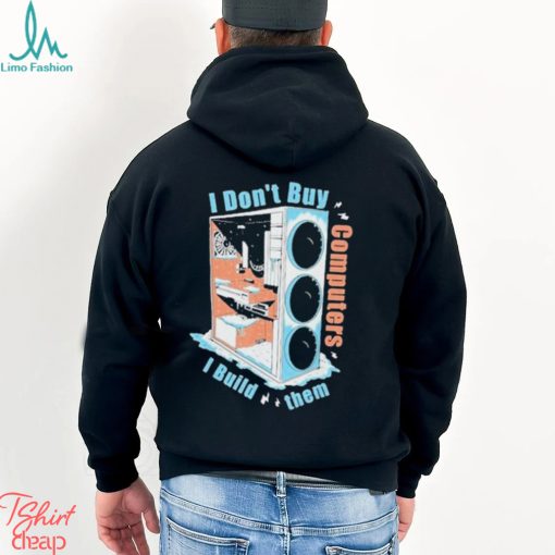 I Don’t Buy Computers I Build Them Pc Builder Shirt