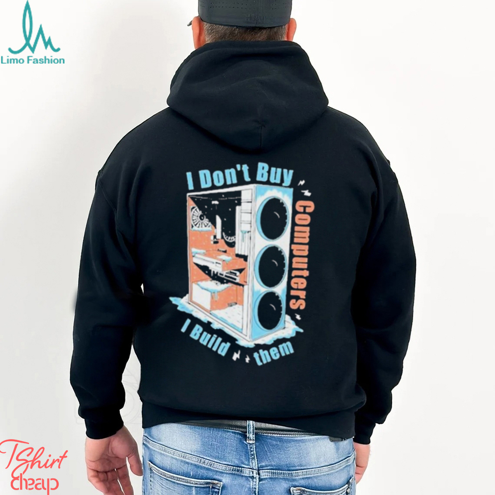 I Don’t Buy Computers I Build Them Pc Builder Shirt I Don’t Buy Computers I Build Them Pc Builder Shirt