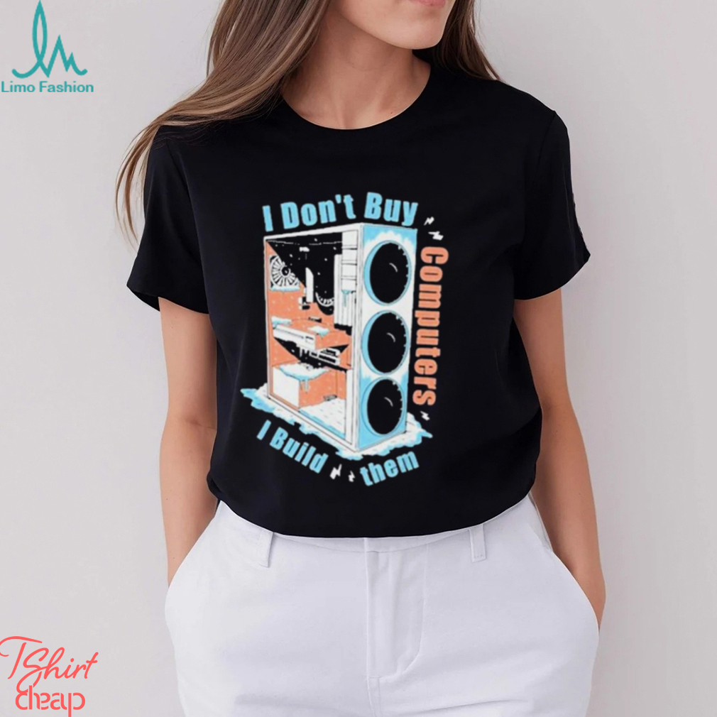 I Don’t Buy Computers I Build Them Pc Builder Shirt I Don’t Buy Computers I Build Them Pc Builder Shirt