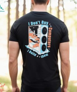 I Don’t Buy Computers I Build Them Pc Builder Shirt