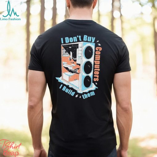 I Don’t Buy Computers I Build Them Pc Builder Shirt