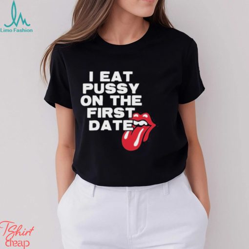 I Eat Pussy On The First Date Shirt