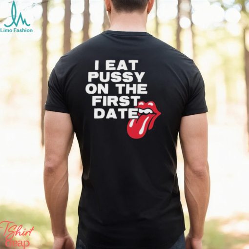 I Eat Pussy On The First Date Shirt