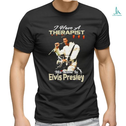 I Have A Therapist His Name Is Elvis Presley T Shirt