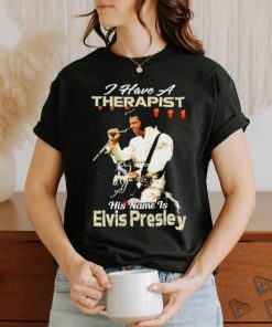 I Have A Therapist His Name Is Elvis Presley T Shirt