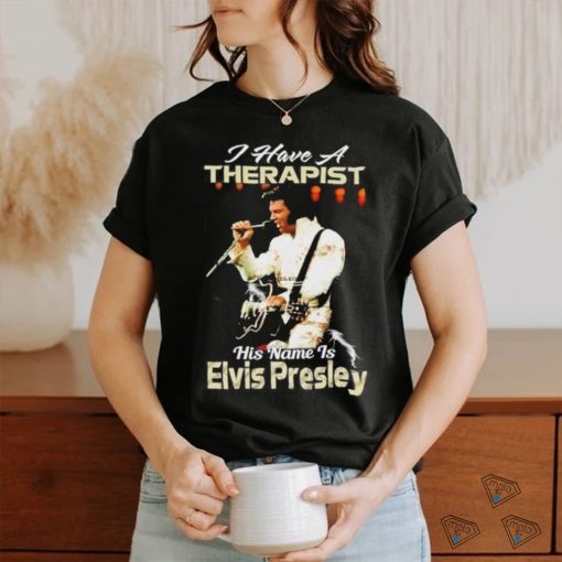 I Have A Therapist His Name Is Elvis Presley T Shirt