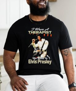 I Have A Therapist His Name Is Elvis Presley T Shirt