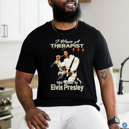 I Have A Therapist His Name Is Elvis Presley T Shirt