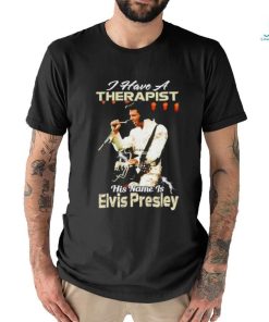 I Have A Therapist His Name Is Elvis Presley T Shirt