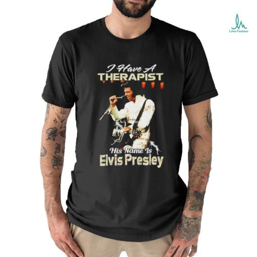 I Have A Therapist His Name Is Elvis Presley T Shirt