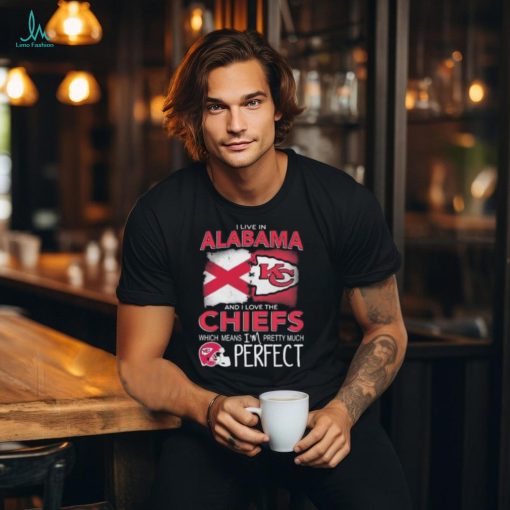 I Live In Alabama And I Love The Kansas City Chiefs Which Means I’m Pretty Much Perfect T Shirt
