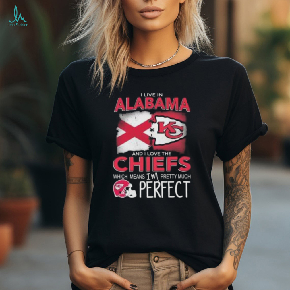 I Live In Alabama And I Love The Kansas City Chiefs Which Means I’m Pretty Much Perfect T Shirt I Live In Alabama And I Love The Kansas City Chiefs Which Means I’m Pretty Much Perfect T Shirt
