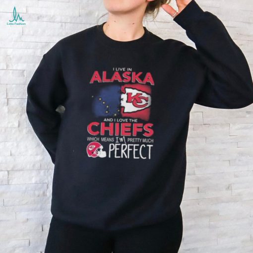 I Live In Alaska And I Love The Kansas City Chiefs Which Means I’m Pretty Much Perfect T Shirt