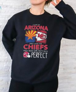 I Live In Arizona And I Love The Kansas City Chiefs Which Means I’m Pretty Much Perfect T Shirt
