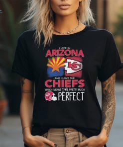 I Live In Arizona And I Love The Kansas City Chiefs Which Means I’m Pretty Much Perfect T Shirt