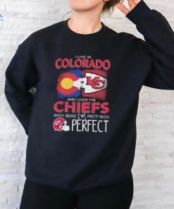 I Live In Colorado And I Love The Kansas City Chiefs Which Means I’m Pretty Much Perfect T Shirt