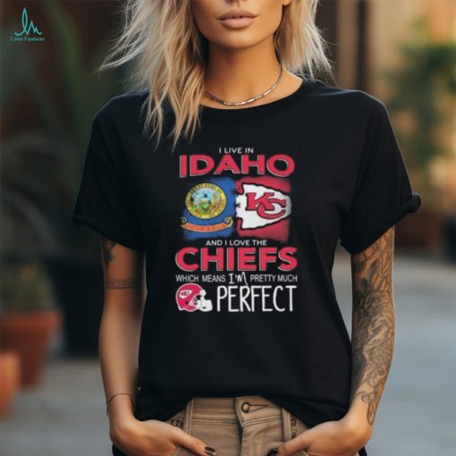 I Live In Idaho And I Love The Kansas City Chiefs Which Means I’m Pretty Much Perfect T Shirt