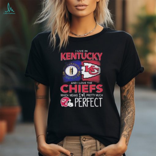 I Live In Kentucky And I Love The Kansas City Chiefs Which Means I’m Pretty Much Perfect T Shirt
