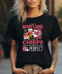 I Live In Maryland And I Love The Kansas City Chiefs Which Means I’m Pretty Much Perfect T Shirt
