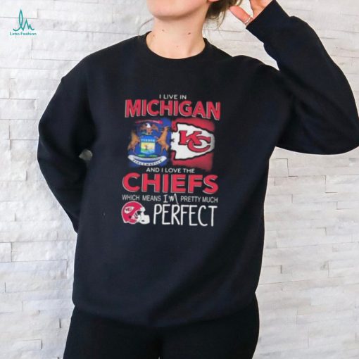 I Live In Michigan And I Love The Kansas City Chiefs Which Means I’m Pretty Much Perfect T Shirt