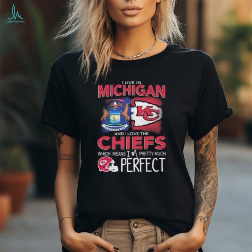 I Live In Michigan And I Love The Kansas City Chiefs Which Means I’m Pretty Much Perfect T Shirt