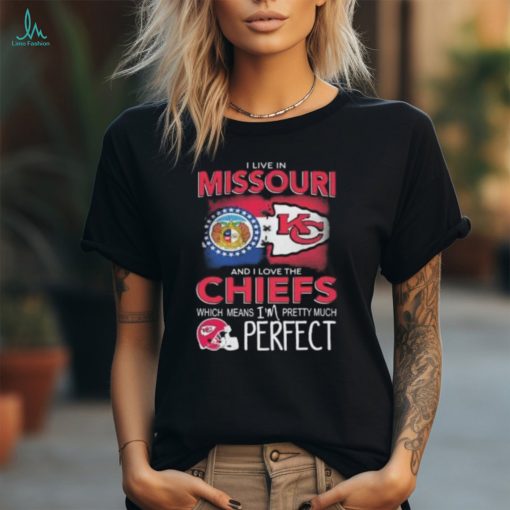 I Live In Missouri And I Love The Kansas City Chiefs Which Means I’m Pretty Much Perfect T Shirt