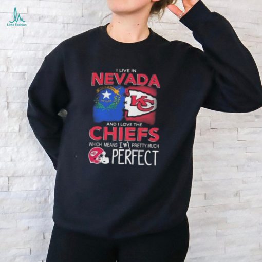 I Live In Nevada And I Love The Kansas City Chiefs Which Means I’m Pretty Much Perfect T Shirt