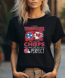 I Live In Tennessee And I Love The Kansas City Chiefs Which Means I’m Pretty Much Perfect T Shirt