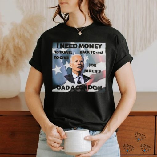 I Need Money To Travel Back To 1941 To Give Joe Biden’s Dad A Condom American Flag T shirt