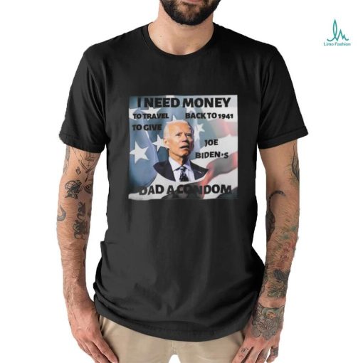 I Need Money To Travel Back To 1941 To Give Joe Biden’s Dad A Condom American Flag T shirt