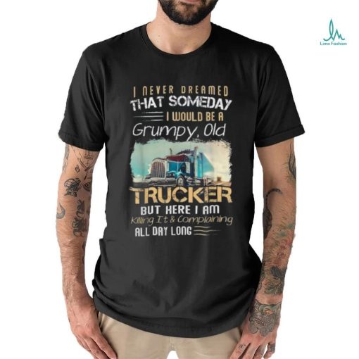 I Never Dreamed That Would Be A Grumpy Old Trucker Shirt