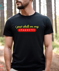 I Put Chili On My Spaghetti shirt