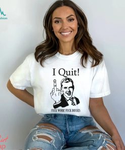 I Quit Fuck Work Fuck Bosses shirt