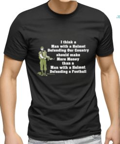 I Think A Man With A Helmet Defending Our Country Should Make More Money Shirt