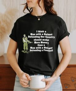 I Think A Man With A Helmet Defending Our Country Should Make More Money Shirt