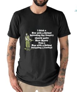 I Think A Man With A Helmet Defending Our Country Should Make More Money Shirt