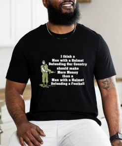 I Think A Man With A Helmet Defending Our Country Should Make More Money Shirt