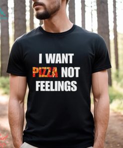 I Want Pizza Not Feelings Funny Sarcastic Quote shirt