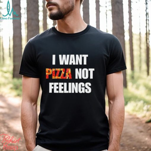 I Want Pizza Not Feelings Funny Sarcastic Quote shirt