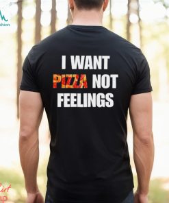 I Want Pizza Not Feelings Funny Sarcastic Quote shirt