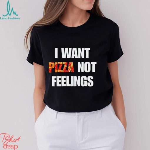 I Want Pizza Not Feelings Funny Sarcastic Quote shirt