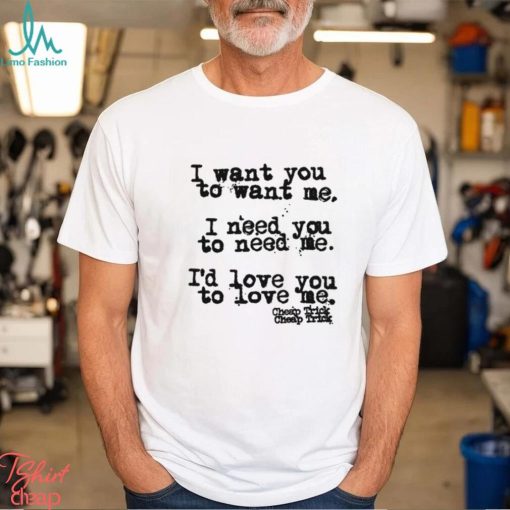 I Want You To Want Me I Need You To Need Me I’d Love You Shirt