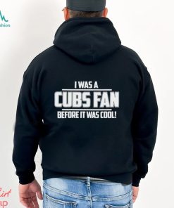 I Was A Cubs Fan Before It Was Cool shirt