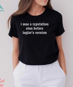 I Was A Reputation Stan Before Taylor’s Version Shirt